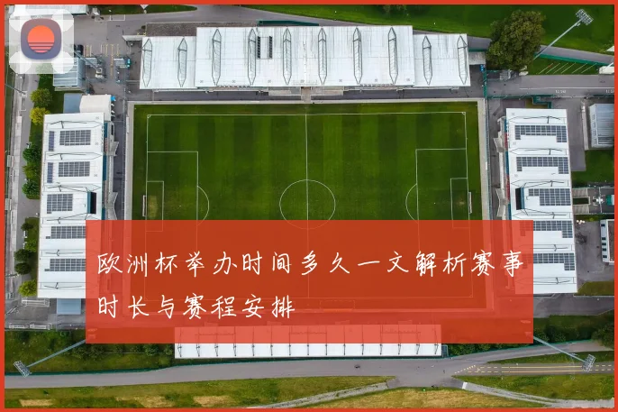 欧洲杯举办时间多久一文解析赛事时长与赛程安排
