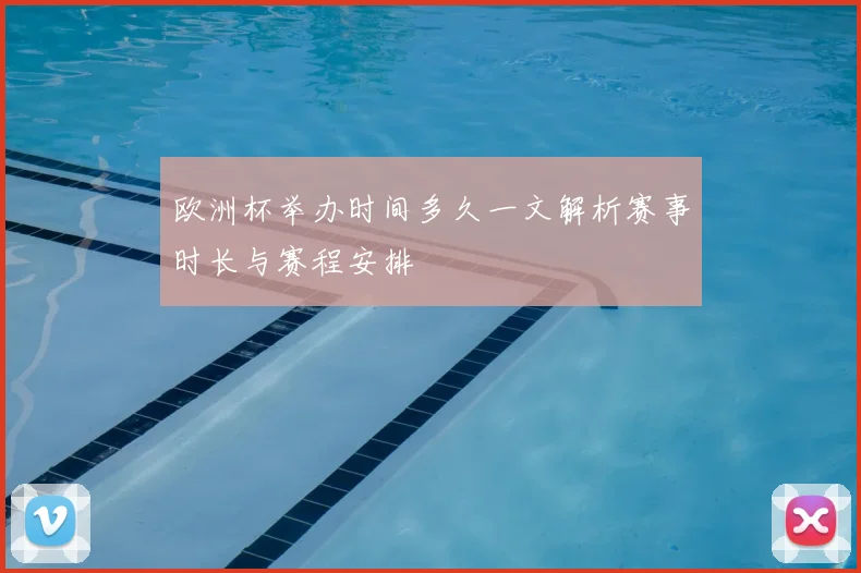 欧洲杯举办时间多久一文解析赛事时长与赛程安排