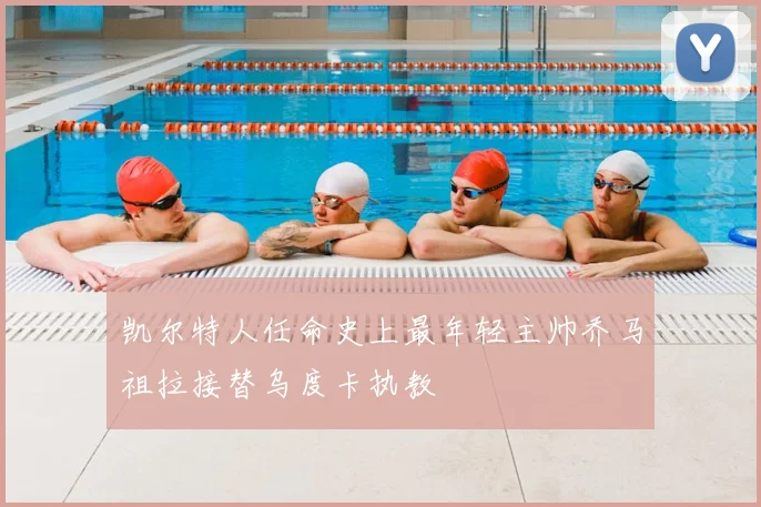 凯尔特人任命史上最年轻主帅乔马祖拉接替乌度卡执教