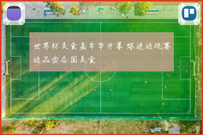世界杯美食嘉年华开幕 球迷边观赛边品尝各国美食