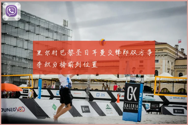 里尔对巴黎圣日耳曼交锋即双方争夺积分榜前列位置