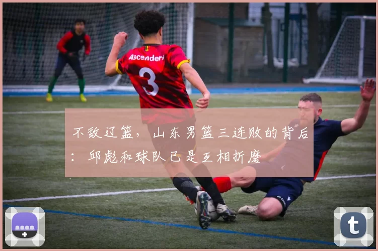 不敌辽篮，山东男篮三连败的背后：邱彪和球队已是互相折磨