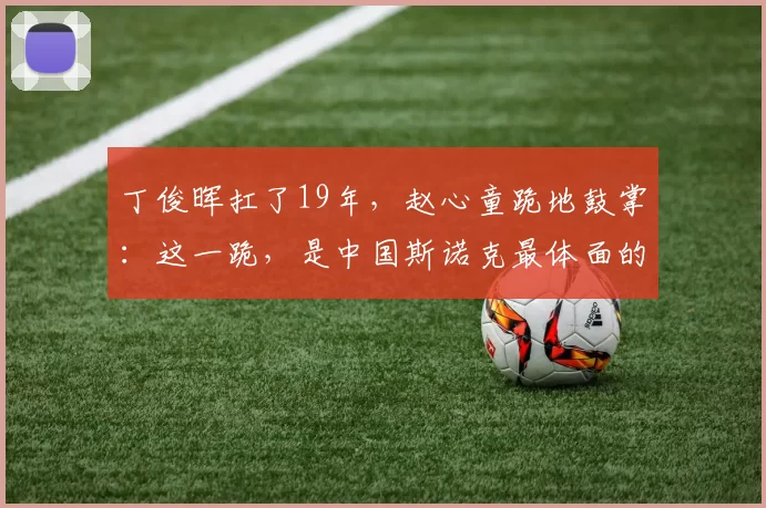 丁俊晖扛了19年，赵心童跪地鼓掌：这一跪，是中国斯诺克最体面的传承