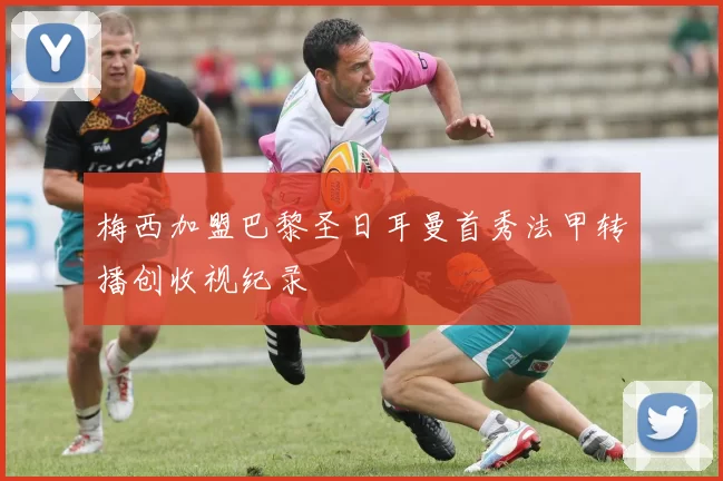 梅西加盟巴黎圣日耳曼首秀法甲转播创收视纪录