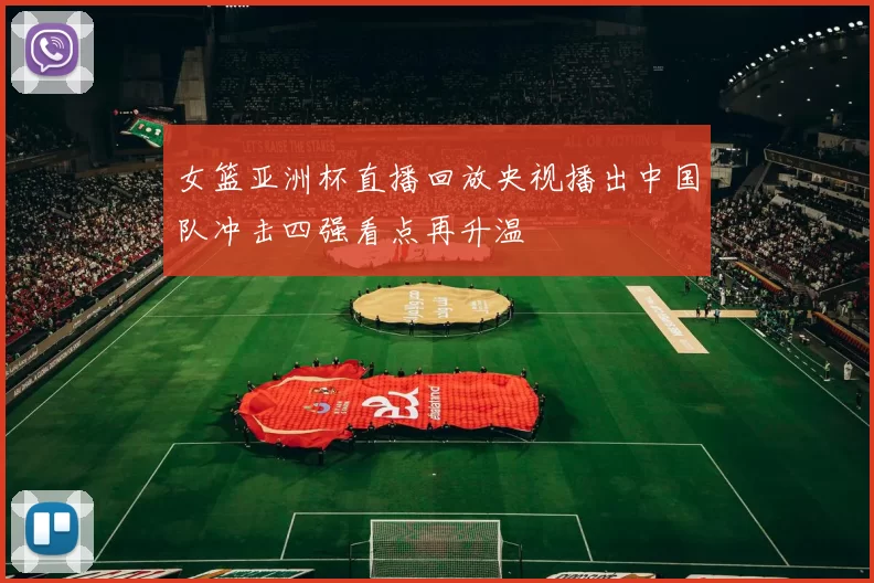 女篮亚洲杯直播回放央视播出中国队冲击四强看点再升温