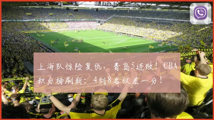 上海队惊险复仇，青岛5连败！CBA积分榜刷新：4到8名仅差一分！