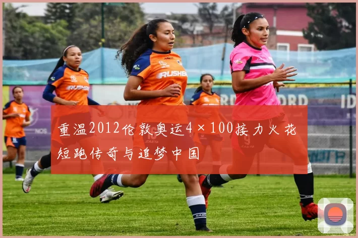 重温2012伦敦奥运4×100接力火花 短跑传奇与追梦中国