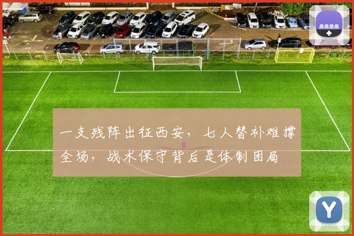 一支残阵出征西安，七人替补难撑全场，战术保守背后是体制困局