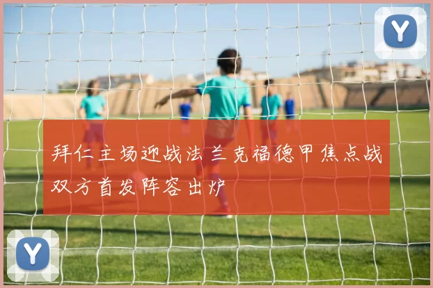 拜仁主场迎战法兰克福德甲焦点战双方首发阵容出炉