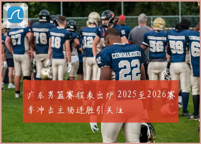 广东男篮赛程表出炉 2025至2026赛季冲击主场连胜引关注