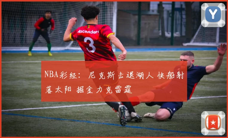 NBA彩经：尼克斯击退湖人 快船射落太阳 掘金力克雷霆