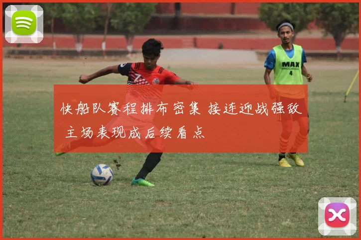快船队赛程排布密集 接连迎战强敌 主场表现成后续看点