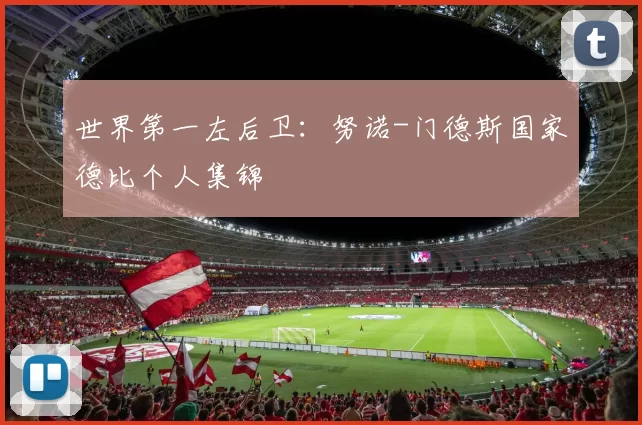 世界第一左后卫：努诺-门德斯国家德比个人集锦