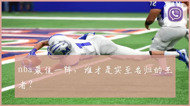 nba最佳一阵，谁才是实至名归的王者？