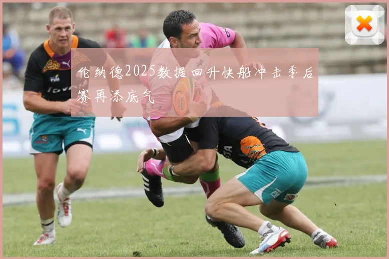 伦纳德2025数据回升快船冲击季后赛再添底气