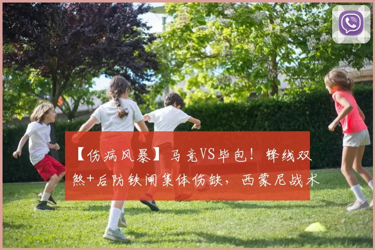 【伤病风暴】马竞VS毕包！锋线双煞+后防铁闸集体伤缺，西蒙尼战术体系崩塌？