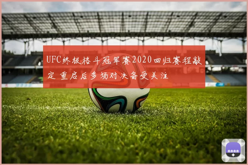 UFC终极格斗冠军赛2020回归赛程敲定 重启后多场对决备受关注