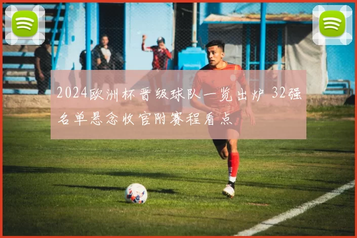 2024欧洲杯晋级球队一览出炉 32强名单悬念收官附赛程看点