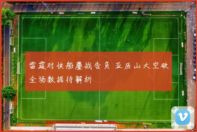 雷霆对快船鏖战告负 亚历山大空砍全场数据待解析