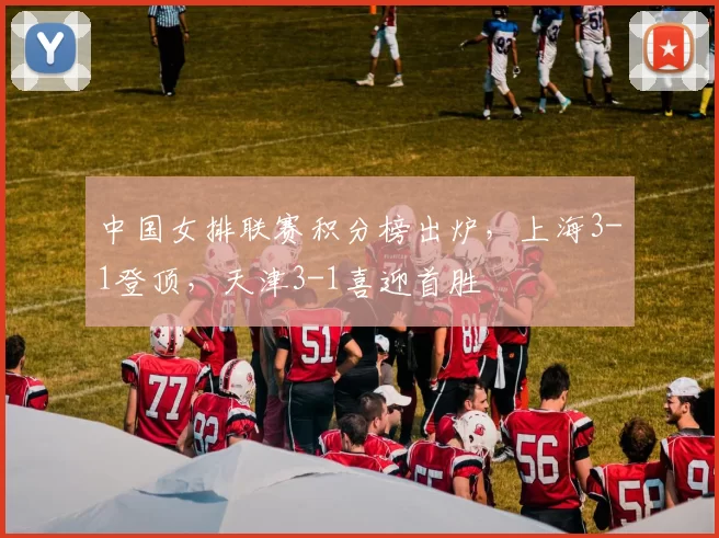 中国女排联赛积分榜出炉，上海3-1登顶，天津3-1喜迎首胜