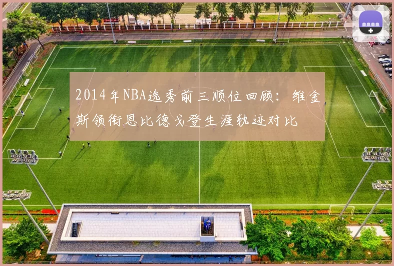 2014年NBA选秀前三顺位回顾：维金斯领衔恩比德戈登生涯轨迹对比