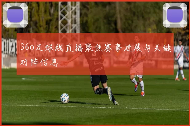 36o足球线直播聚焦赛事进展与关键对阵信息
