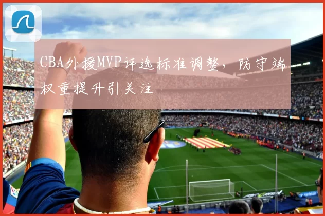 CBA外援MVP评选标准调整，防守端权重提升引关注