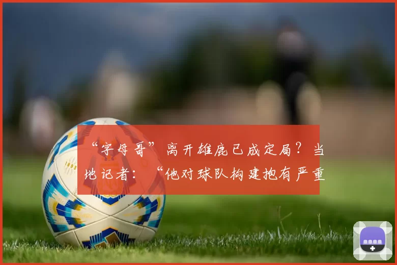 “字母哥”离开雄鹿已成定局？当地记者：“他对球队构建抱有严重疑虑”