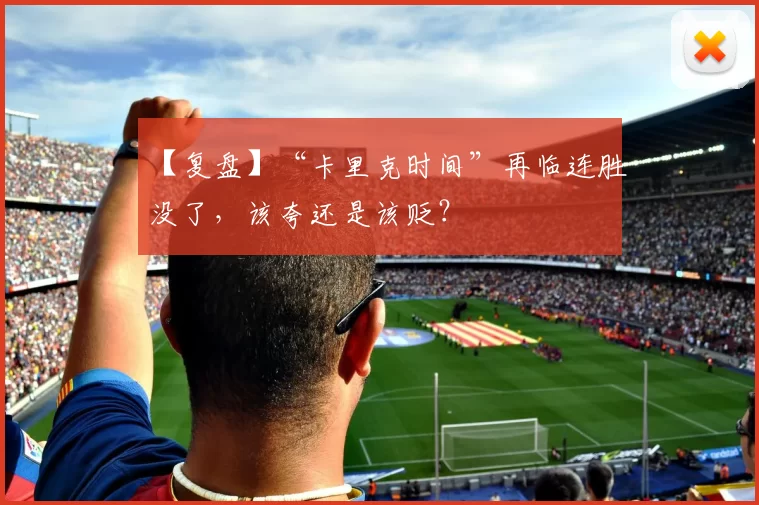 【复盘】“卡里克时间”再临连胜没了,该夸还是该贬?