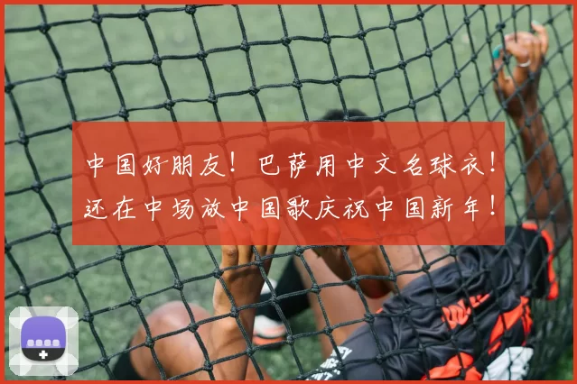 中国好朋友！巴萨用中文名球衣！还在中场放中国歌庆祝中国新年！