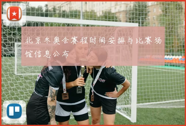 北京冬奥会赛程时间安排与比赛场馆信息公布