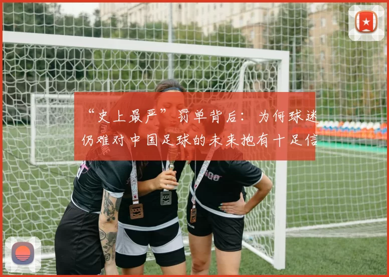 “史上最严”罚单背后：为何球迷仍难对中国足球的未来抱有十足信心？